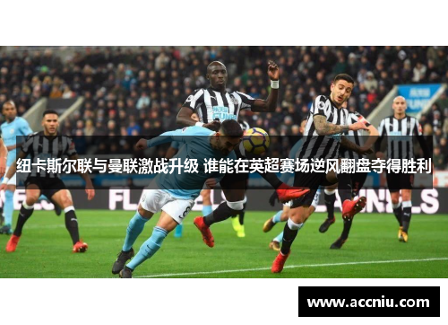 纽卡斯尔联与曼联激战升级 谁能在英超赛场逆风翻盘夺得胜利