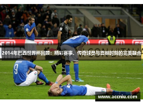 2014年巴西世界杯回顾:精彩赛事、传奇球员与震撼时刻的完美融合 2014年巴西世界杯回顾:精彩赛事、传奇球员与震撼时刻的完美融合