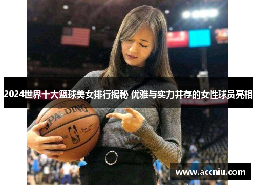 2024世界十大篮球美女排行揭秘 优雅与实力并存的女性球员亮相