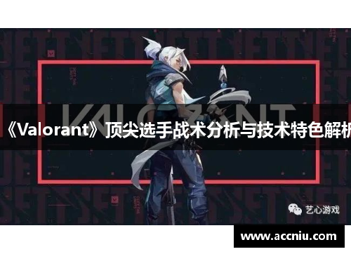 《Valorant》顶尖选手战术分析与技术特色解析