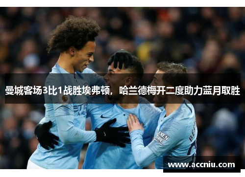 曼城客场3比1战胜埃弗顿，哈兰德梅开二度助力蓝月取胜