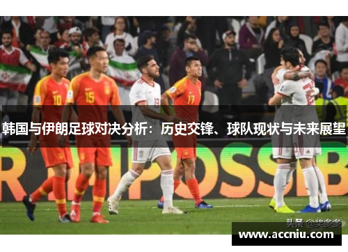 韩国与伊朗足球对决分析：历史交锋、球队现状与未来展望