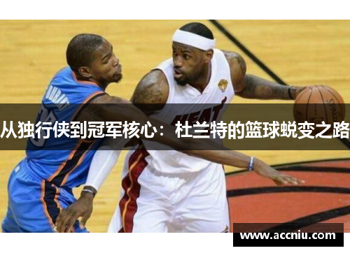 从独行侠到冠军核心:杜兰特的篮球蜕变之路 从独行侠到冠军核心:杜兰特的篮球蜕变之路