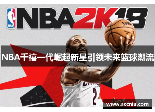 NBA千禧一代崛起新星引领未来篮球潮流 NBA千禧一代崛起新星引领未来篮球潮流