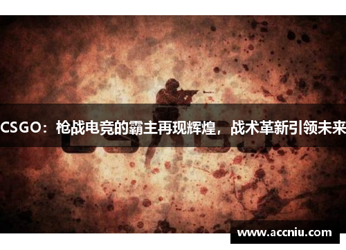 CSGO：枪战电竞的霸主再现辉煌，战术革新引领未来