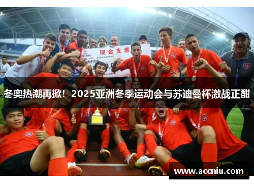 冬奥热潮再掀！2025亚洲冬季运动会与苏迪曼杯激战正酣