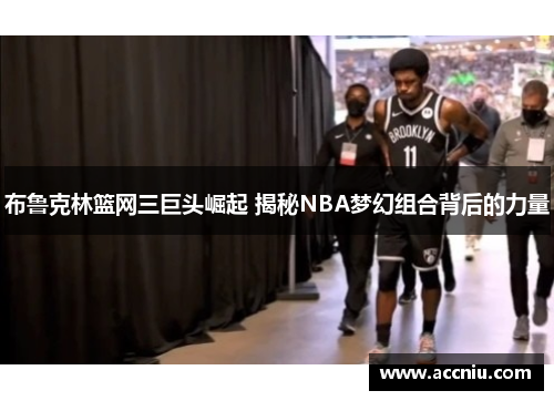 布鲁克林篮网三巨头崛起 揭秘NBA梦幻组合背后的力量