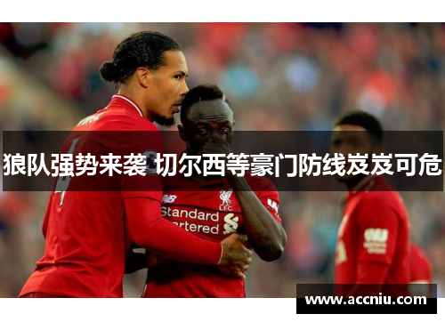 狼队强势来袭 切尔西等豪门防线岌岌可危