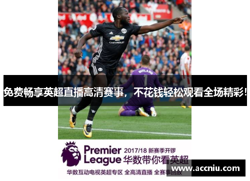 免费畅享英超直播高清赛事，不花钱轻松观看全场精彩！