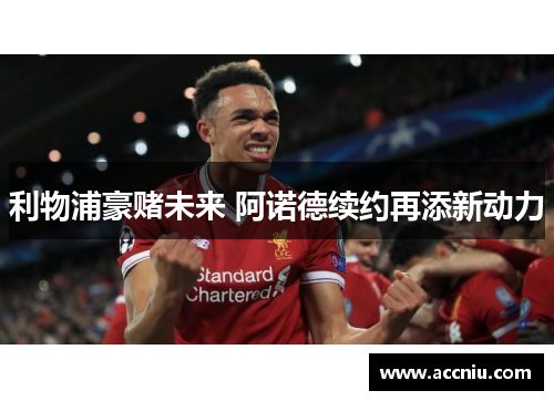 利物浦豪赌未来 阿诺德续约再添新动力