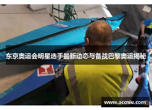 东京奥运会明星选手最新动态与备战巴黎奥运揭秘