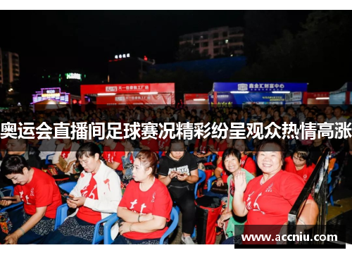 奥运会直播间足球赛况精彩纷呈观众热情高涨