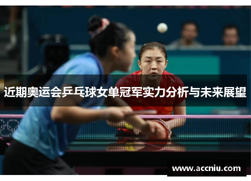 近期奥运会乒乓球女单冠军实力分析与未来展望