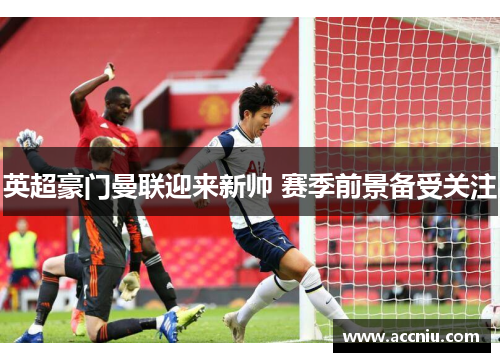 英超豪门曼联迎来新帅 赛季前景备受关注